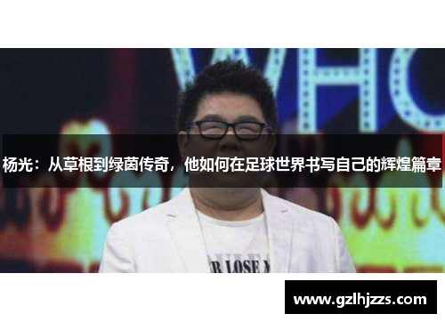 杨光：从草根到绿茵传奇，他如何在足球世界书写自己的辉煌篇章