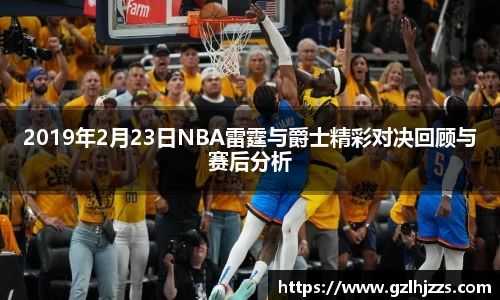 beats3652019年2月23日NBA雷霆与爵士精彩对决回顾与赛后分析