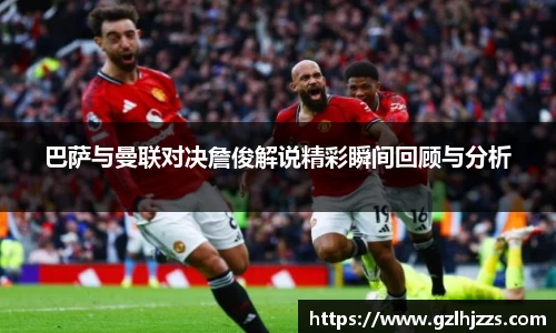 beats365巴萨与曼联对决詹俊解说精彩瞬间回顾与分析